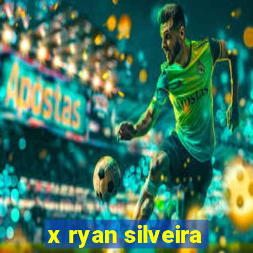 x ryan silveira